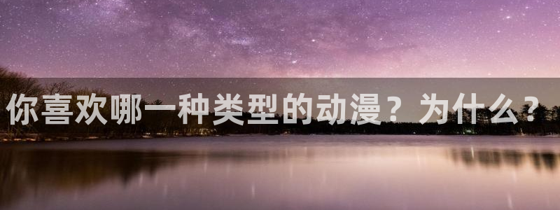 鲸鱼体育ios版官方下载：你喜欢哪一种类型的动漫？为什么？