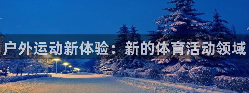 鲸鱼体育网址多少：户外运动新体验：新的体育活动领域