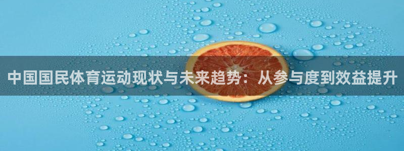 鲸鱼体育nba.75：中国国民体育运动现状与未来趋势：从参与度到效益提升