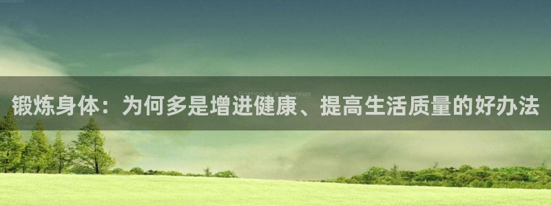 鲸鱼体育绿色箭头下载：锻炼身体：为何多是增进健康、提高生活质量的好办法