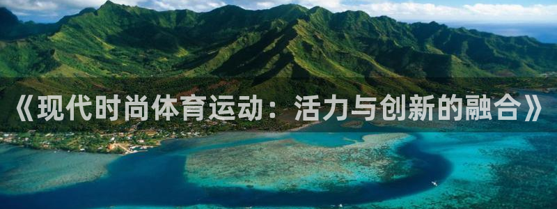 鲸鱼体育老版本下载：《现代时尚体育运动：活力与创新的融合》