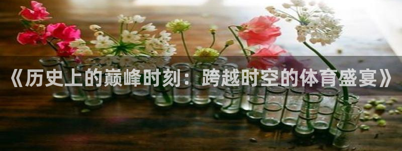 鲸鱼体育苹果版叫什么名字：《历史上的巅峰时刻：跨越时空的体育盛宴》